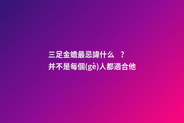 三足金蟾最忌諱什么？并不是每個(gè)人都適合他